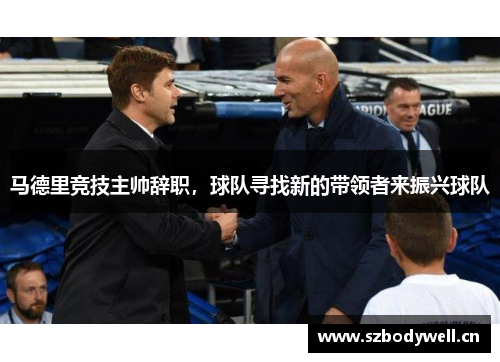 马德里竞技主帅辞职，球队寻找新的带领者来振兴球队