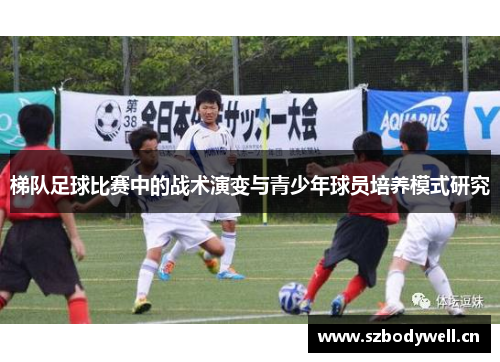 梯队足球比赛中的战术演变与青少年球员培养模式研究