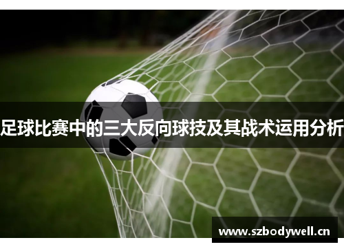 足球比赛中的三大反向球技及其战术运用分析