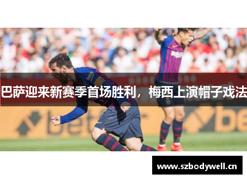 巴萨迎来新赛季首场胜利，梅西上演帽子戏法