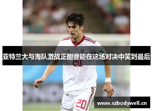 亚特兰大与海队激战正酣谁能在这场对决中笑到最后