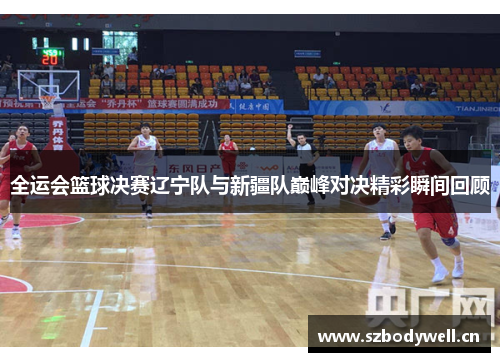 全运会篮球决赛辽宁队与新疆队巅峰对决精彩瞬间回顾