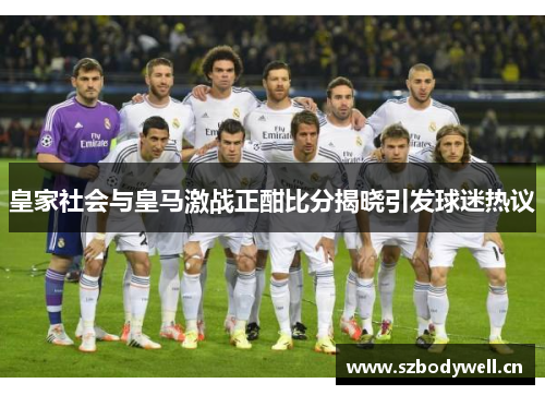 皇家社会与皇马激战正酣比分揭晓引发球迷热议