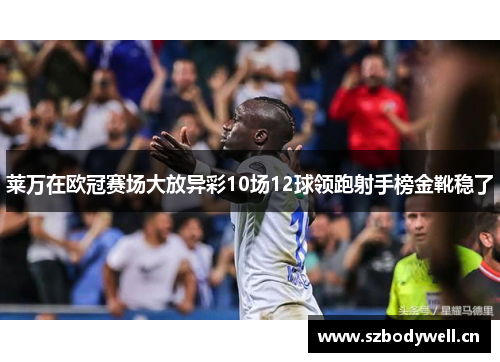 莱万在欧冠赛场大放异彩10场12球领跑射手榜金靴稳了