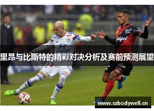 里昂与比斯特的精彩对决分析及赛前预测展望