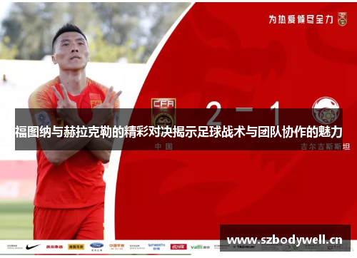 福图纳与赫拉克勒的精彩对决揭示足球战术与团队协作的魅力