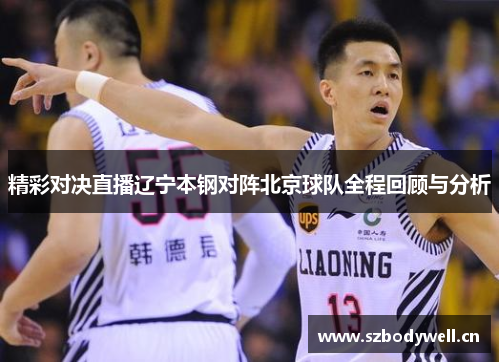 精彩对决直播辽宁本钢对阵北京球队全程回顾与分析