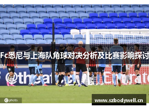 Fc悉尼与上海队角球对决分析及比赛影响探讨