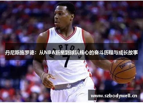 丹尼斯施罗德：从NBA新星到球队核心的奋斗历程与成长故事