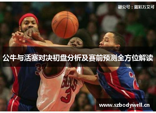公牛与活塞对决初盘分析及赛前预测全方位解读