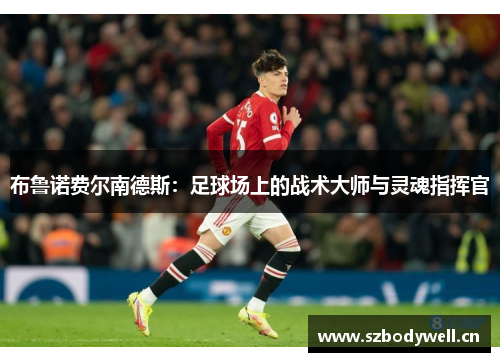 布鲁诺费尔南德斯：足球场上的战术大师与灵魂指挥官